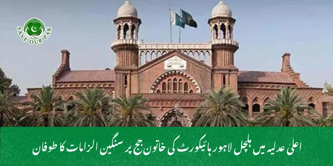 اعلیٰ عدلیہ میں ہلچل لاہور ہائیکورٹ کی خاتون جج پر سنگین الزامات کا طوفان