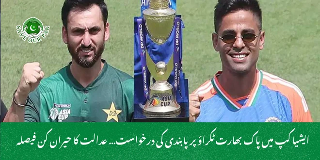 ایشیا کپ میں پاک بھارت ٹکراؤ پر پابندی کی درخواست… عدالت کا حیران کن فیصلہ