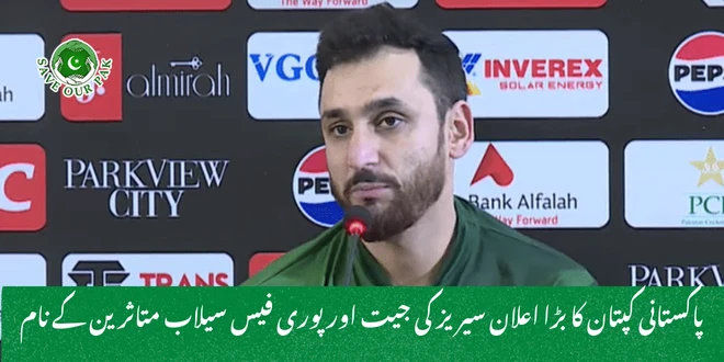 پاکستانی کپتان کا بڑا اعلان سیریز کی جیت اور پوری فیس سیلاب متاثرین کے نام