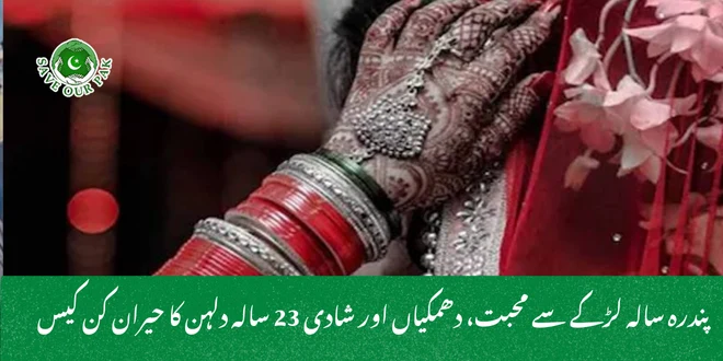 پندرہ سالہ لڑکے سے محبت، دھمکیاں اور شادی 23 سالہ دلہن کا حیران کن کیس