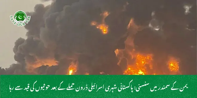 یمن کے سمندر میں سنسنی: پاکستانی شہری اسرائیلی ڈرون حملے کے بعد حوثیوں کی قید سے رہا