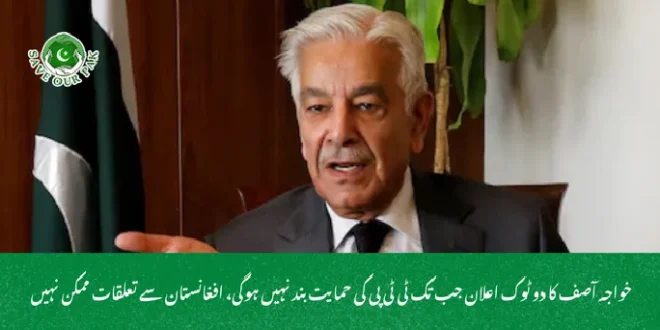خواجہ آصف کا دو ٹوک اعلان جب تک ٹی ٹی پی کی حمایت بند نہیں ہوگی، افغانستان سے تعلقات ممکن نہیں
