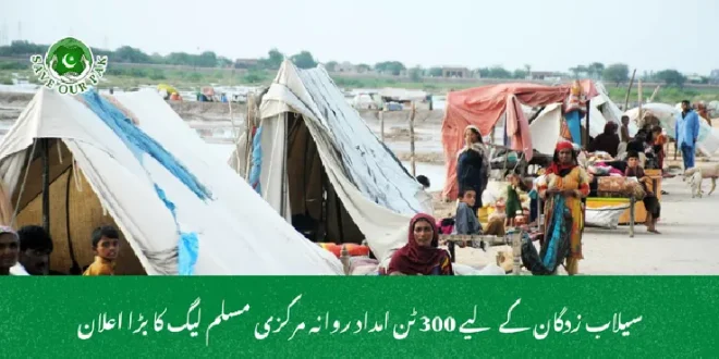  سیلاب زدگان کے لیے 300 ٹن امداد روانہ  مرکزی مسلم لیگ کا بڑا اعلان