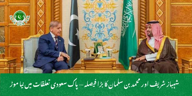 شہباز شریف اور محمد بن سلمان کا بڑا فیصلہ پاک سعودی تعلقات میں نیا موڑ
