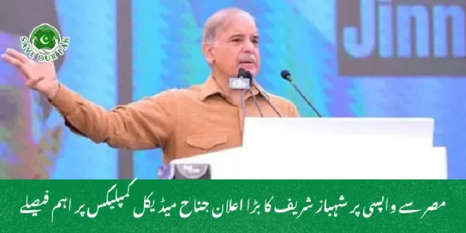  مصر سے واپسی پر شہباز شریف کا بڑا اعلان جناح میڈیکل کمپلیکس پر اہم فیصلے