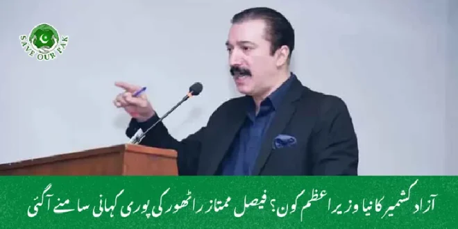  آزاد کشمیر کا نیا وزیراعظم کون؟ فیصل ممتاز راٹھور کی پوری کہانی سامنے آگئی