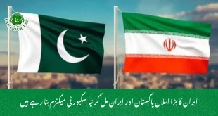 ایران کا بڑا اعلان پاکستان اور ایران مل کر نیا سکیورٹی میکنزم بنا رہے ہیں