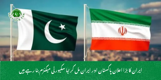 ایران کا بڑا اعلان پاکستان اور ایران مل کر نیا سکیورٹی میکنزم بنا رہے ہیں
