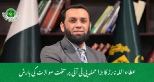 عطاء اللہ تارڑ کا بڑا حملہ پی ٹی آئی پر سخت سوالات کی بارش