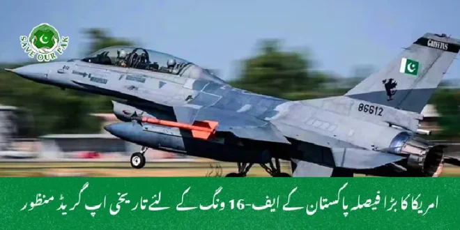 امریکا کا بڑا فیصلہ پاکستان کے ایف-16 ونگ کے لئے تاریخی اپ گریڈ منظور