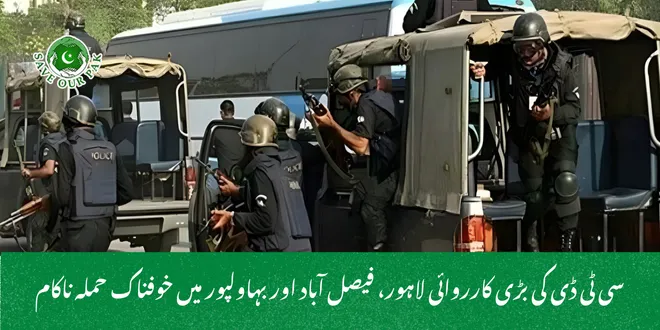 سی ٹی ڈی کی بڑی کارروائی لاہور، فیصل آباد اور بہاولپور میں خوفناک حملہ ناکام