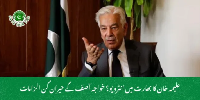 علیمہ خان کا بھارت میں انٹرویو؟ خواجہ آصف کے حیران کن الزامات