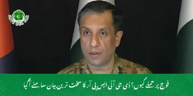  فوج پر حملے کیوں؟ ڈی جی آئی ایس پی آر کا سخت ترین بیان سامنے آگیا