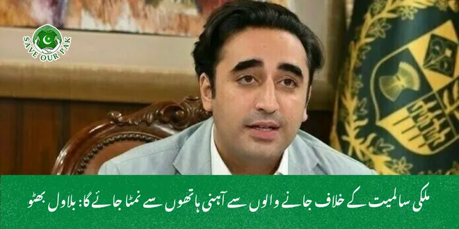 ملکی سالمیت کے خلاف جانے والوں سے آہنی ہاتھوں سے نمٹا جائے گا: بلاول بھٹو