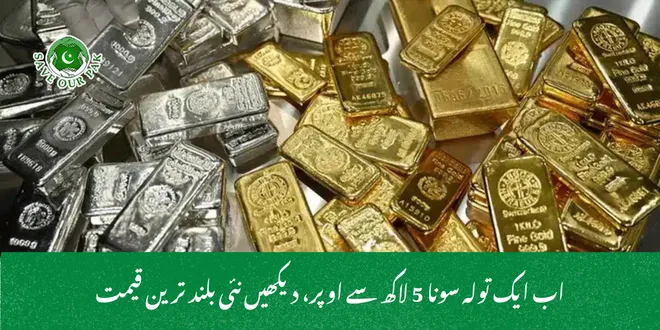 اب ایک تولہ سونا 5 لاکھ سے اوپر، دیکھیں نئی بلند ترین قیمت