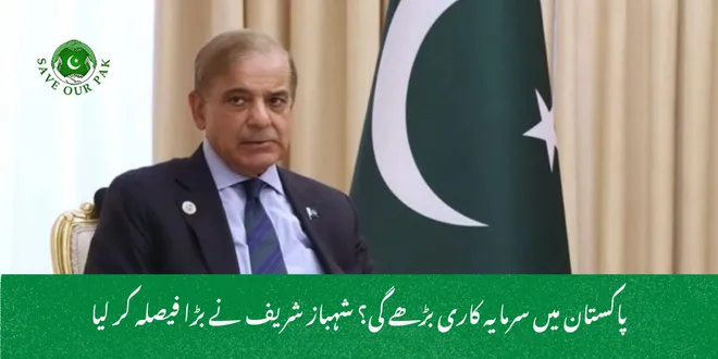 پاکستان میں سرمایہ کاری بڑھے گی؟ شہباز شریف نے بڑا فیصلہ کر لیا