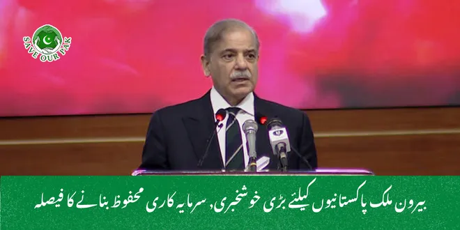 بیرون ملک پاکستانیوں کیلئے بڑی خوشخبری, سرمایہ کاری محفوظ بنانے کا فیصلہ