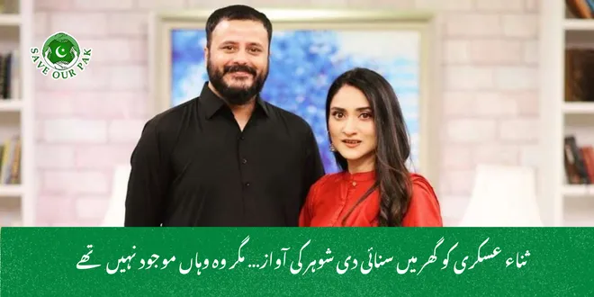 ثناء عسکری کو گھر میں سنائی دی شوہر کی آواز… مگر وہ وہاں موجود نہیں تھے